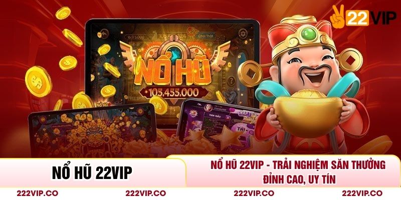 Nổ Hũ 22VIP - Trải Nghiệm Săn Thưởng Đỉnh Cao, Uy Tín