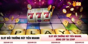 Slot Đổi Thưởng Rút Tiền Nhanh, Đẳng Cấp Tại 22VIP